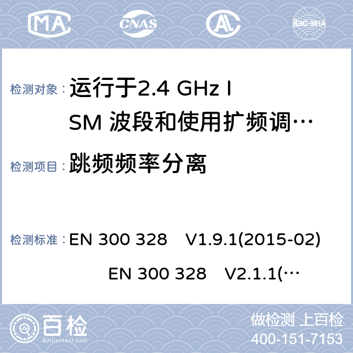跳频频率分离 宽带传输系统;数据传输设备运行在2.4 GHz ISM频段并使用宽带调制技术;涵盖指令2014/53 / EU第3.2条基本要求的协调标准 EN 300 328　V1.9.1(2015-02) EN 300 328　V2.1.1(2016-11) EN 300 328　V2.2.2(2019-07)