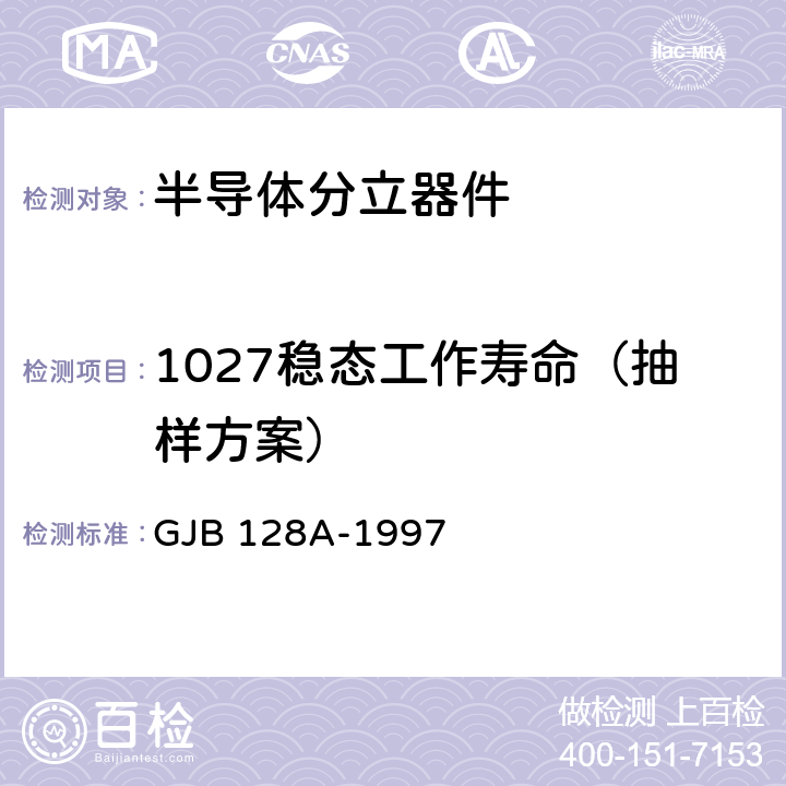 1027稳态工作寿命（抽样方案） GJB 128A-1997 半导体分立器件试验方法  1027