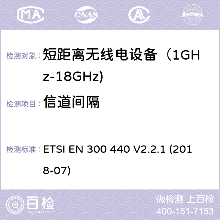 信道间隔 短距离无线传输设备（1 GHz到40 GHz频率范围）；无线电频谱协调标准 ETSI EN 300 440 V2.2.1 (2018-07) 4.2.6