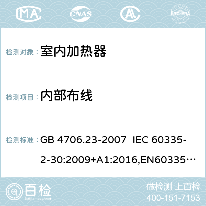 内部布线 家用和类似用途电器的安全 室内加热器的特殊要求 GB 4706.23-2007 IEC 60335-2-30:2009+A1:2016,
EN60335-2-30:2009+A11:2012+AC:2014+A1:2020,
AS/NZS60335.2.30:2015 RUL:2019 +A3:2020 23