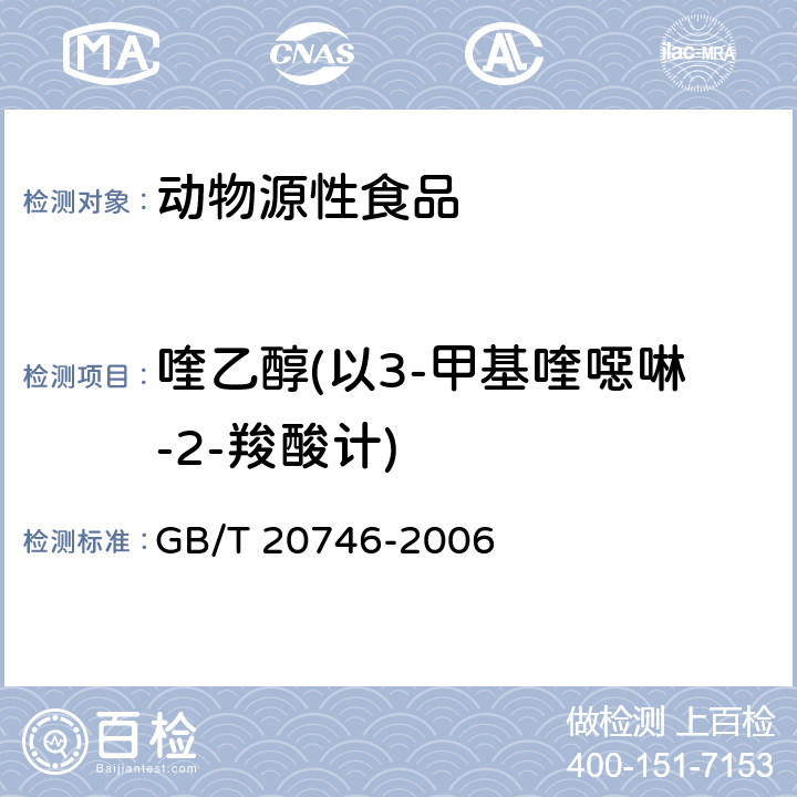 喹乙醇(以3-甲基喹噁啉-2-羧酸计) 牛、猪的肝脏和肌肉中卡巴氧和喹乙醇及代谢物残留量的测定 液相色谱-串联质谱法 GB/T 20746-2006