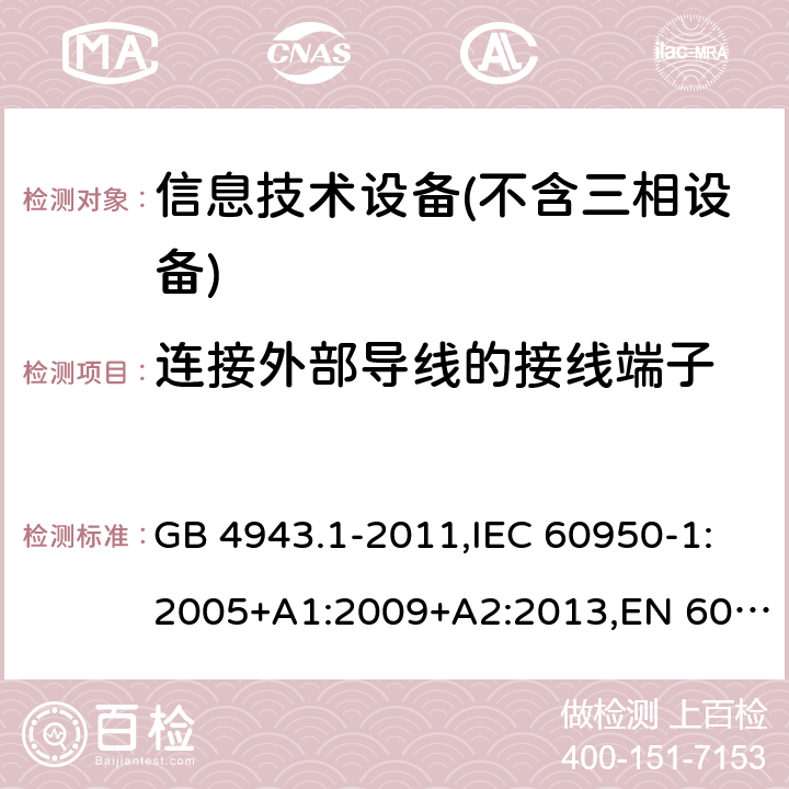 连接外部导线的接线端子 信息技术设备 – 安全 –第一部分: 通用标准 GB 4943.1-2011,IEC 60950-1:2005+A1:2009+A2:2013,EN 60950-1:2006+A11:2009+A1:2010+A12:2011+A2:2013 Clause3.3