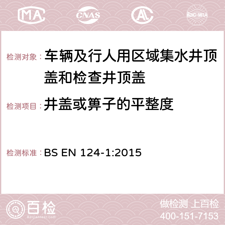 井盖或箅子的平整度 BS EN 124-1:2015 《车辆及行人用区域集水井顶盖和检查井顶盖 第一部分：定义、分级、一般设计原则、性能要求和检测方法》  8.4.11