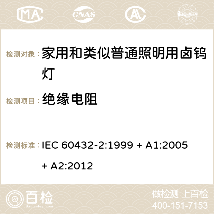 绝缘电阻 白炽灯安全要求 第2部分：家庭和类似场合普通照明用卤钨灯 IEC 60432-2:1999 + A1:2005 + A2:2012 2.6