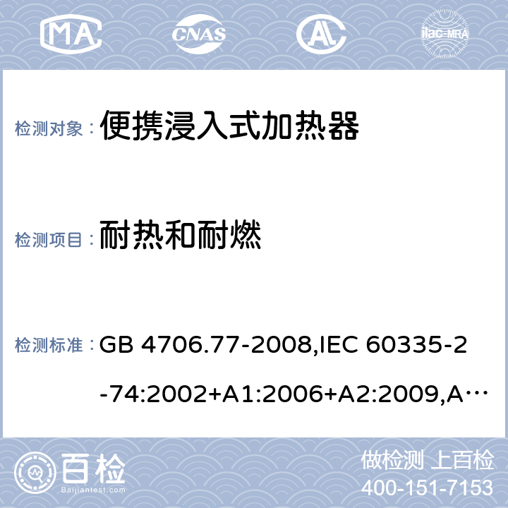 耐热和耐燃 家用和类似用途电器的安全 第2-74部分：便携浸入式加热器的特殊要求 GB 4706.77-2008,IEC 60335-2-74:2002+A1:2006+A2:2009,AS/NZS 60335.2.74:2005+A1：2007+A2：2010,AS/NZS 60335.2.74:2018,EN 60335-2-74:2003+A1:2006+A2:2009+A11:2018 30