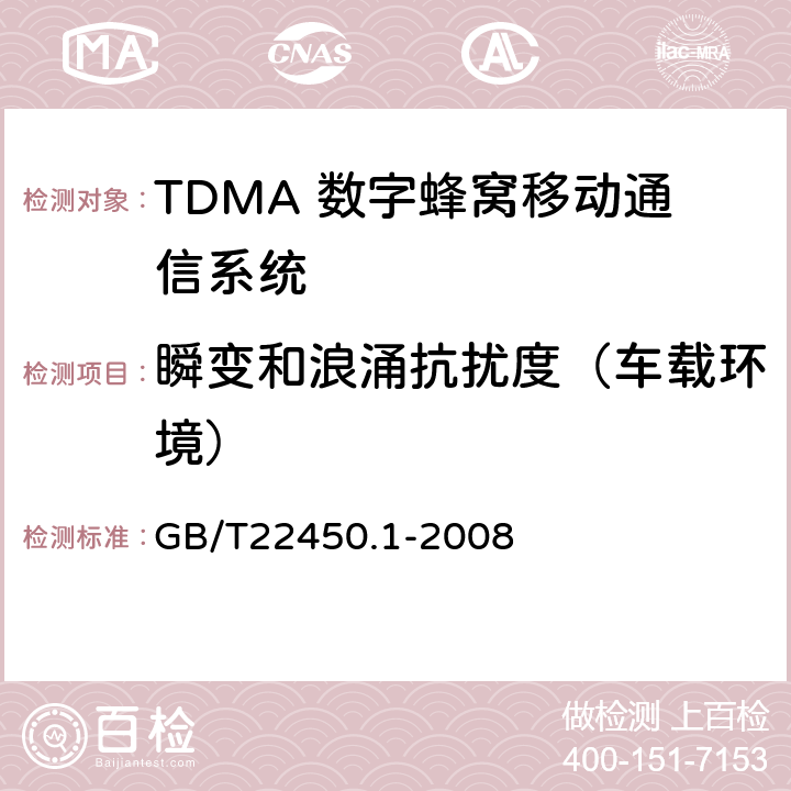 瞬变和浪涌抗扰度（车载环境） 900/1800MHz TDMA 数字蜂窝移动通信系统电磁兼容性限值和测量方法 第1部分：移动台及其辅助设备 
GB/T22450.1-2008 8.7