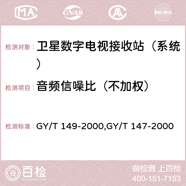 音频信噪比（不加权） 卫星数字电视接收站测量方法——系统测量,卫星数字电视接收机通用技术要求 GY/T 149-2000,GY/T 147-2000 3.5.3