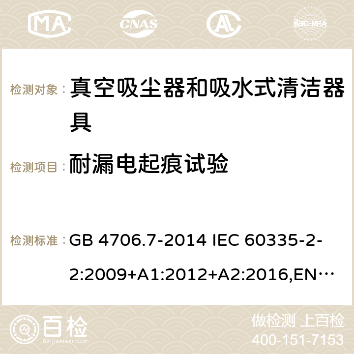 耐漏电起痕试验 家用和类似用途电器的安全 真空吸尘器和吸水式清洁器具的特殊要求 GB 4706.7-2014 IEC 60335-2-2:2009+A1:2012+A2:2016,
EN 60335-2-2:2010+A11:2012+A1:2013,
AS/NZS60335.2.2:2020 附录N