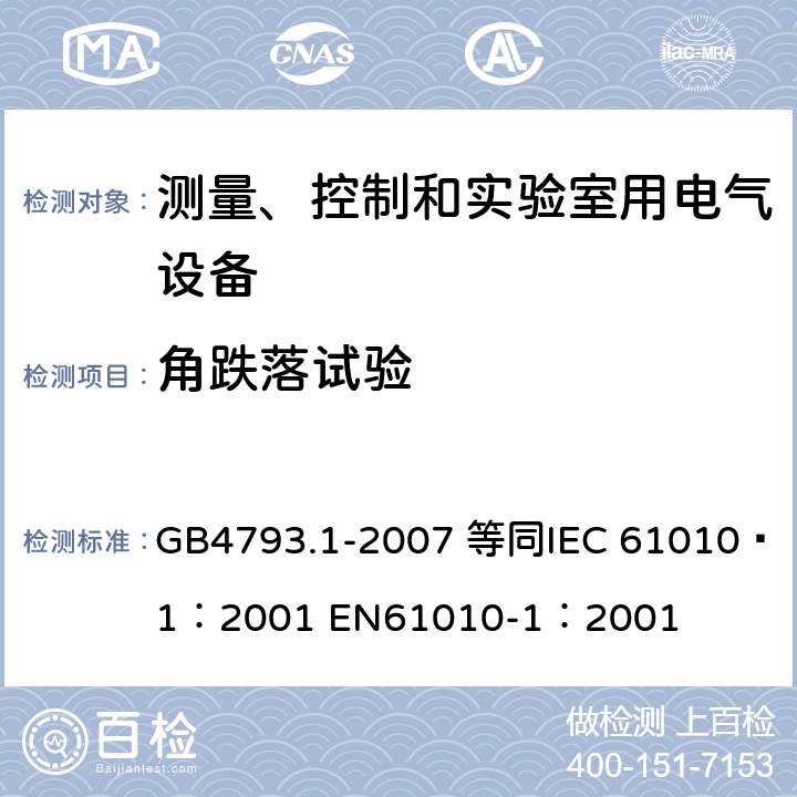 角跌落试验 测量、控制和实验室用电气设备的安全要求 第1部分：通用要求 GB4793.1-2007 等同
IEC 61010—1：2001 EN61010-1：2001 8.2.1