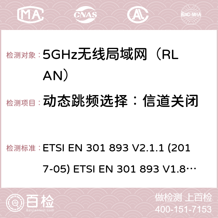 动态跳频选择：信道关闭 ETSI EN 301 893 5GHz无线局域网（RLAN）；涵盖RED指令2014/53/EU 第3.2条款下基本要求的协调标准  V2.1.1 (2017-05)  V1.8.1 (2015-03) 5.4.8