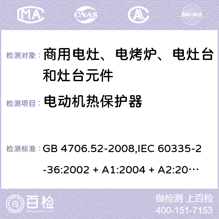 电动机热保护器 家用和类似用途电器的安全 第2-36部分:商用电灶、电烤炉、电灶台及灶台元件的特殊要求 GB 4706.52-2008,IEC 60335-2-36:2002 + A1:2004 + A2:2008,IEC 60335-2-36:2017,EN 60335-2-36:2002 + A1:2004 + A2:2008 + A11:2012 附录D