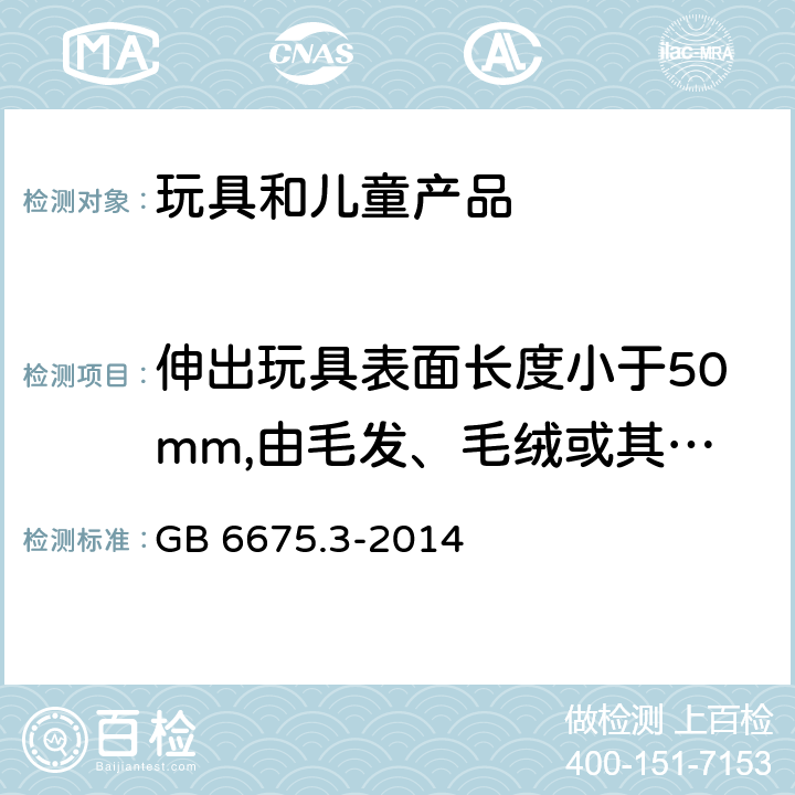 伸出玩具表面长度小于50mm,由毛发、毛绒或其他类似材料制成的胡须、触须、假发等(例如:自由悬挂丝带、纸质或布绳)玩具和整体或部分为模压面具的测试 玩具安全 第3部分：易燃性能 GB 6675.3-2014 5.3