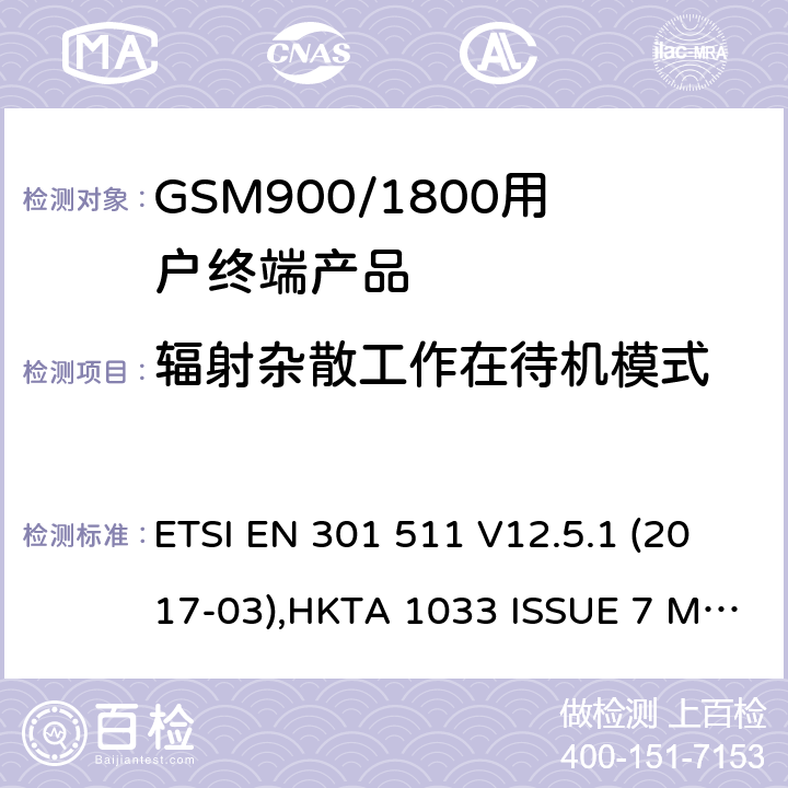 辐射杂散工作在待机模式 1999/5/EC 全球无线通信系统(GSM)涉及R&TTE导则第3.2章下的必要要求的工作在GSM 900 和GSM 1800频段内的移动台协调标准() ETSI EN 301 511 V12.5.1 (2017-03),HKTA 1033 ISSUE 7 MARCH 2012 4.2.17