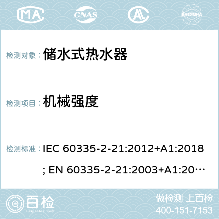 机械强度 IEC 60335-2-21 家用和类似用途电器的安全 第2-21部分：储水式热水器的特殊要求 :2012+A1:2018; EN 60335-2-21:2003+A1:2005+A2:2008 条款21