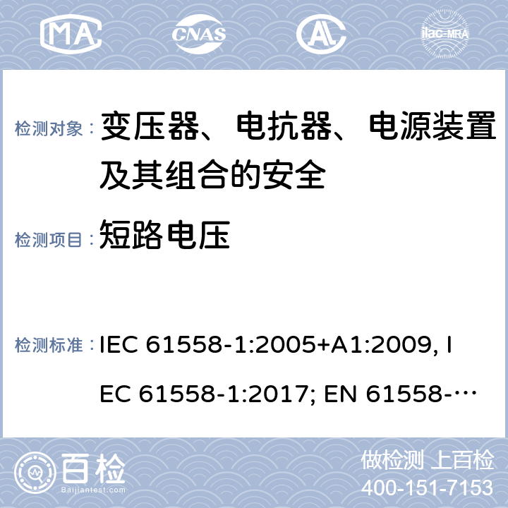 短路电压 变压器、电抗器、电源装置及其组合的安全 第一部分：通用要求和试验 IEC 61558-1:2005+A1:2009, IEC 61558-1:2017; EN 61558-1: 2005+A1:2009; AS/NZS 61558.1:2008+A1:2009+A2:2015; GB/T 19212.1-2016 13