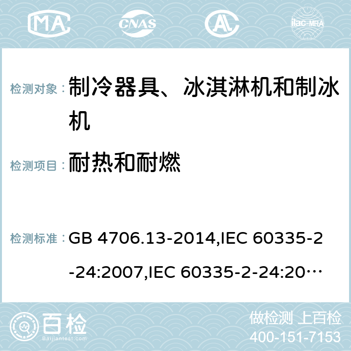 耐热和耐燃 家用和类似用途电器的安全 第2-24部分:制冷器具、冰淇淋机和制冰机的特殊要求 GB 4706.13-2014,IEC 60335-2-24:2007,IEC 60335-2-24:2010 + A1:2012 + A2:2017+ISH1:2018,AS/NZS 60335.2.24:2010 + A1:2013+A2:2018, 
EN 60335-2-24:2010+A1:2019+A2:2019 30