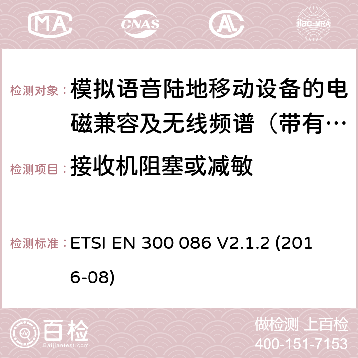 接收机阻塞或减敏 电磁兼容及无线频谱事件(ERM)；陆地移动业务；带有内置或外置射频接口且主要用于模拟语音的射频设备 含RED指令2014/53/EU 第3.2条款下基本要求的协调标准 ETSI EN 300 086 V2.1.2 (2016-08) 8.7