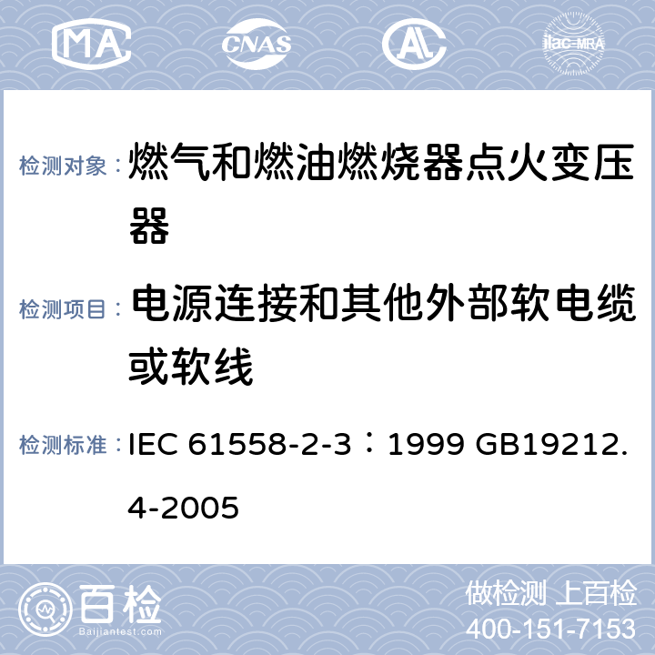 电源连接和其他外部软电缆或软线 电力变压器、电源装置和类似产品的安全 第4部分：燃气和燃油燃烧器点火变压器的特殊要求 IEC 61558-2-3：1999 GB19212.4-2005 22