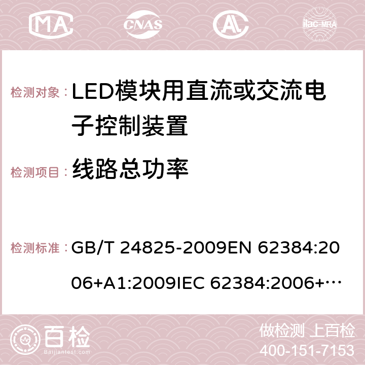 线路总功率 LED模块用直流或交流电子控制装置 性能要求 GB/T 24825-2009
EN 62384:2006+A1:2009
IEC 62384:2006+A1:2009 8