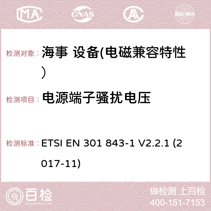 电源端子骚扰电压 ETSI EN 301 843 船用无线电设备和服务的电磁兼容性（EMC）标准； 电磁兼容性协调标准； 第1部分：通用技术要求 -1 V2.2.1 (2017-11) 8.3
8.4