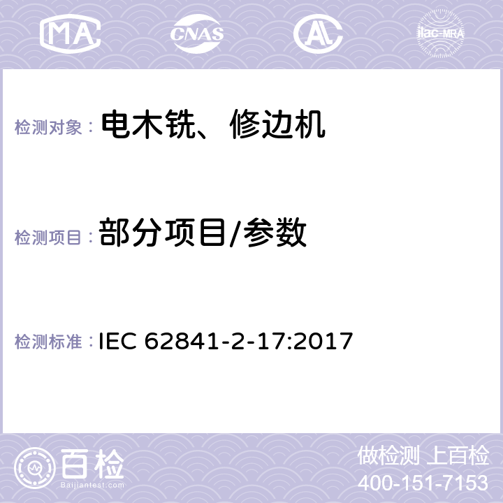 部分项目/参数 IEC 62841-2-17 手持式、可移式电动工具和园林工具的安全第2部分:手持式电木铣的专用要求 :2017 9,10,11,12，14,17,18.5.1,20,24,27,附录 C,附录 D,附录 I