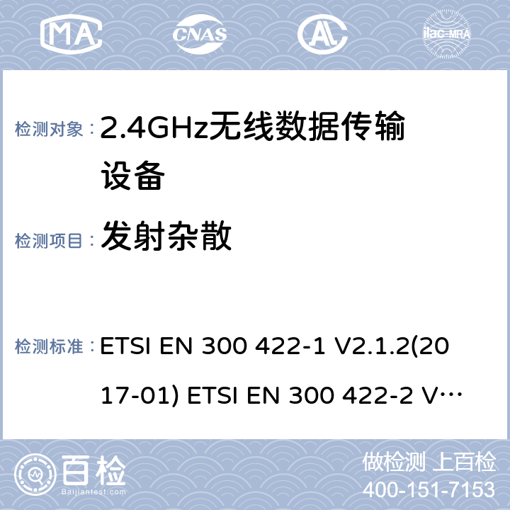 发射杂散 无线麦克风; 音频PMSE高达3 GHz; 第一部分：A类接收机; 统一标准涵盖2014/53 / EU指令第3.2条的基本要求; 第二部分：B类接收机; 协调标准涵盖2014/53 / EU指令第3.2条的基本要求;第3部分：C类接收器; 统一标准涵盖了2014/53 / EU指令第3.2条的基本要求 ETSI EN 300 422-1 V2.1.2(2017-01) ETSI EN 300 422-2 V2.1.1(2017-02) ETSI EN 300 422-3 V2.1.1(2017-02) 8.4