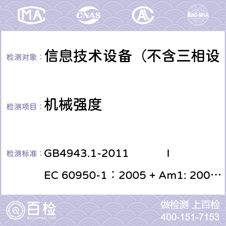 机械强度 信息技术设备 安全 第1部分：通用要求 GB4943.1-2011 
IEC 60950-1：2005 + Am1: 2009+ Am2 :2013
EN 60950-1: 2006+ A11: 2009+ A1: 2010+ A12: 2011+ A2:2013
AS/NZS 60950.1: 2015 4.2