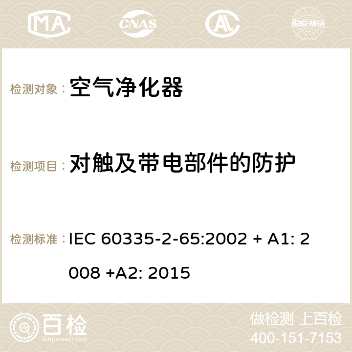 对触及带电部件的防护 家用和类似用途电器的安全：空气净化器的特殊要求 IEC 60335-2-65:2002 + A1: 2008 +A2: 2015 8