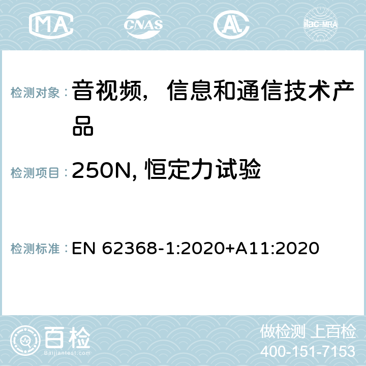 250N, 恒定力试验 EN 62368-1:2020 音视频,信息和通信技术产品,第1部分:安全要求 +A11:2020 附录 T.5
