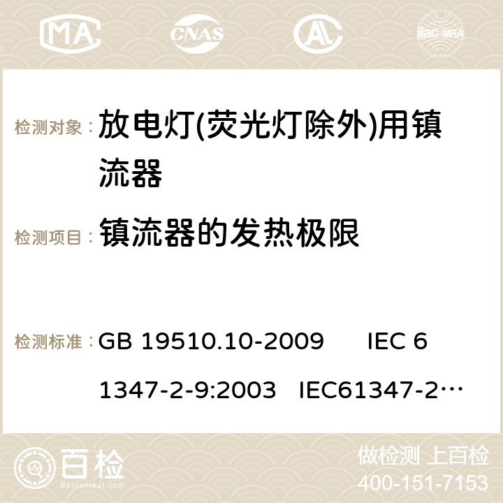 镇流器的发热极限 灯的控制装置 第10部分：放电灯（荧光等除外） 用镇流器的特殊要求 GB 19510.10-2009 IEC 61347-2-9:2003 IEC61347-2-9-am1:2003-09;Ed.1.1:2003-11;-am2:2006-06
AS/NZS 61347.2.9:2004 14