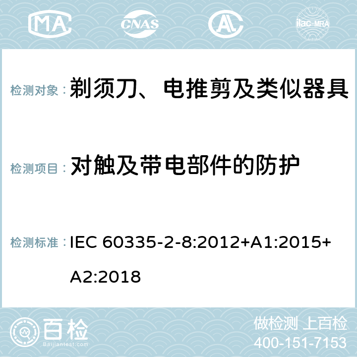 对触及带电部件的防护 家用和类似用途电器的安全：剃须刀、电推剪及类似器具的特殊要求 IEC 60335-2-8:2012+A1:2015+A2:2018 8