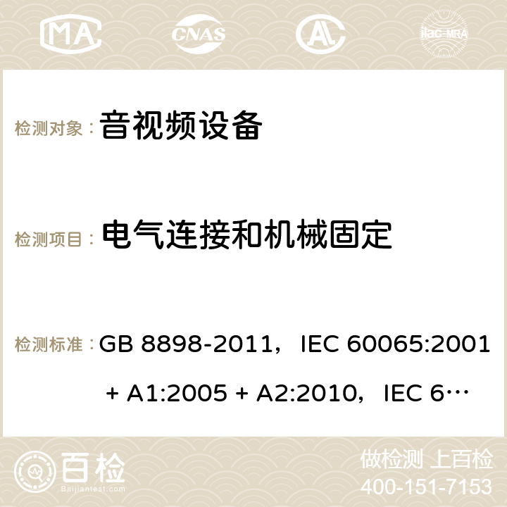 电气连接和机械固定 音频、视频及类似电子设备 安全要求 GB 8898-2011，IEC 60065:2001 + A1:2005 + A2:2010，IEC 60065:2014，EN 60065:2014，EN 60065:2014 + A11:2017，AS/NZS 60065:2012 + A1:2015 17