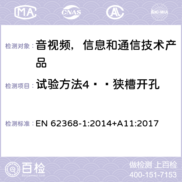 试验方法4——狭槽开孔 音视频,信息和通信技术产品,第1部分:安全要求 EN 62368-1:2014+A11:2017 附录 V.1.5