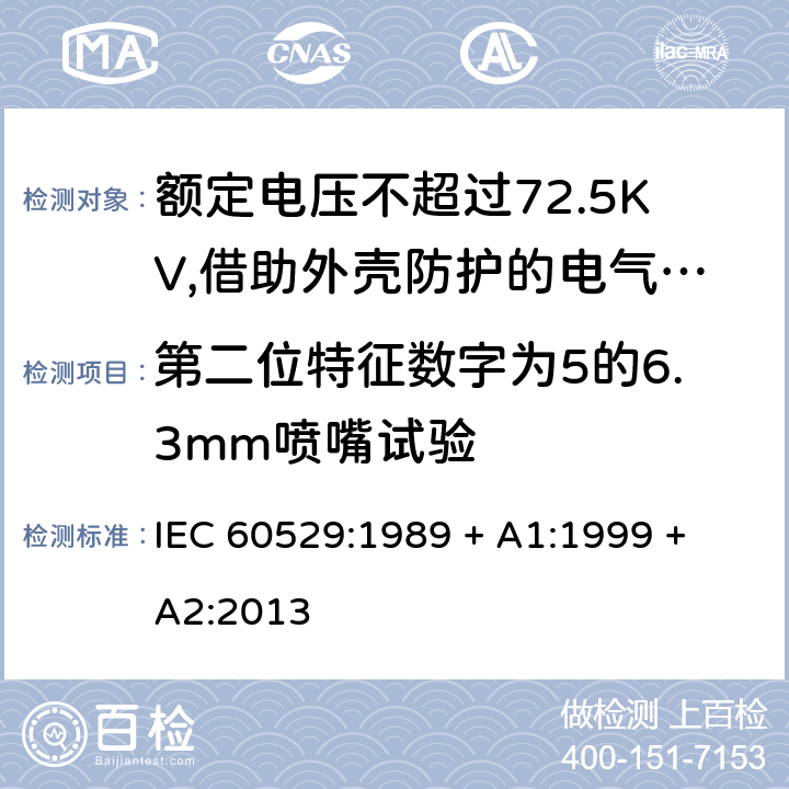 第二位特征数字为5的6.3mm喷嘴试验 外壳防护等级（IP代码） IEC 60529:1989 + A1:1999 + A2:2013