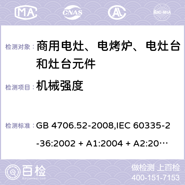 机械强度 家用和类似用途电器的安全 第2-36部分:商用电灶、电烤炉、电灶台及灶台元件的特殊要求 GB 4706.52-2008,IEC 60335-2-36:2002 + A1:2004 + A2:2008,IEC 60335-2-36:2017,EN 60335-2-36:2002 + A1:2004 + A2:2008 + A11:2012 21