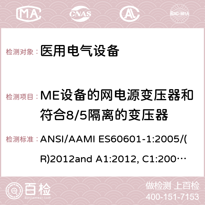 ME设备的网电源变压器和符合8/5隔离的变压器 医用电气设备 第1部分： 基本安全和基本性能的通用要求 
ANSI/AAMI ES60601-1:2005/(R)2012
and A1:2012, C1:2009/(R)2012 and A2:2010/(R)2012 15.5