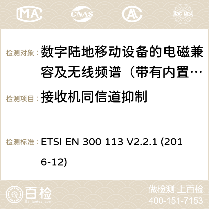 接收机同信道抑制 地面移动通信业务；使用恒定或非恒定包络调制,并具有天线连接器；用于传送数据（和/或语音）的无线电设备 含RED指令2014/53/EU 第3.2条款下基本要求的协调标准 ETSI EN 300 113 V2.2.1 (2016-12) 8.5