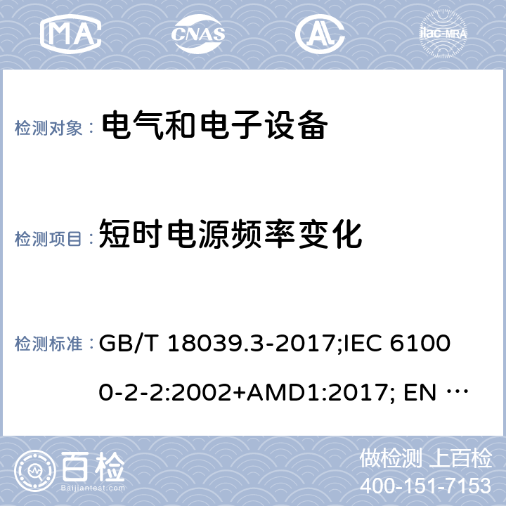 短时电源频率变化 电磁兼容性(EMC).第2-2部分:环境.在公用低压供电系统中低频传导干扰和信号传输的兼容性水平 GB/T 18039.3-2017;
IEC 61000-2-2:2002+AMD1:2017; 
EN 61000-2-2:2002/A1:2017 4.8