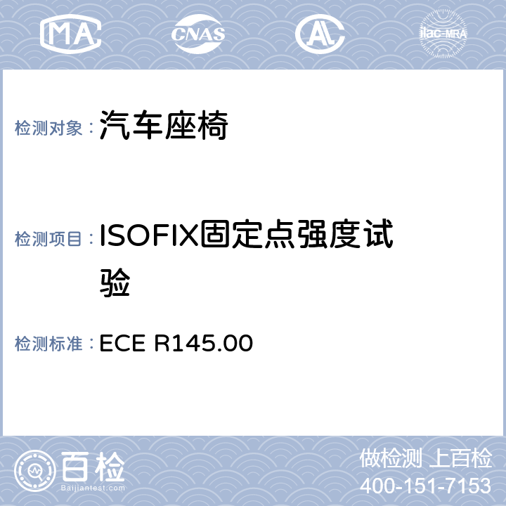 ISOFIX固定点强度试验 ECE R145 关于汽车ISOFIX固定点系统、ISOFIX上固定点和尺寸位置批准的统一规定 .00 5.6