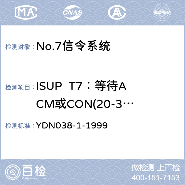 ISUP  T7：等待ACM或CON(20-30s) (国内NO7信令方式技术规范-综合业务数字网用户部分ISUP-补充修改件) YDN038-1-1999 7.7