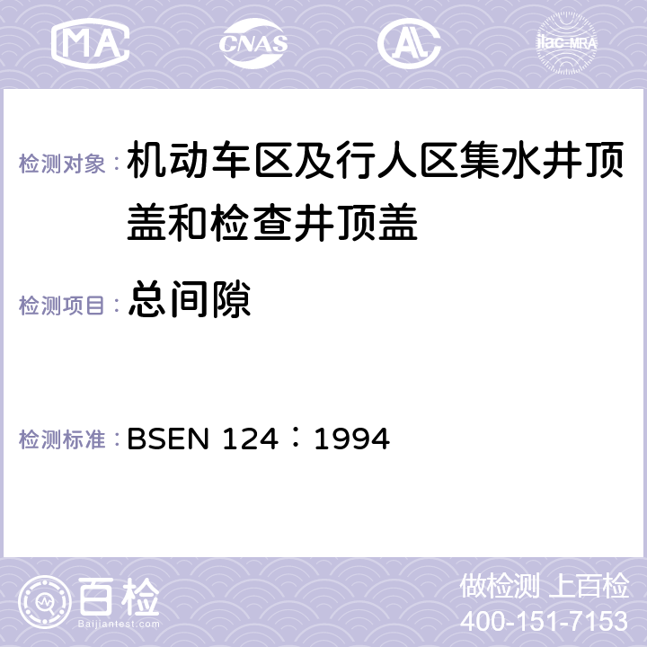 总间隙 BSEN 124:1994 《机动车区及行人区集水井顶盖和检查井顶盖设计要求、类型试验、标志、质量控制》 BSEN 124：1994 8.4.5