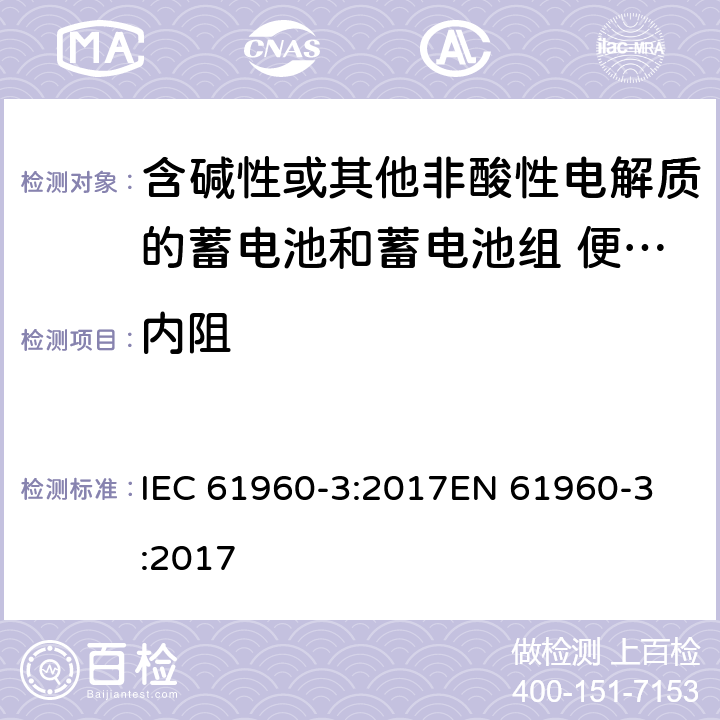 内阻 含碱性或其他非酸性电解质的蓄电池和蓄电池组 便携式锂蓄电池和蓄电池组 - 第2部分：棱柱形和圆形锂蓄电池和蓄电池组 IEC 61960-3:2017
EN 61960-3:2017 7.7