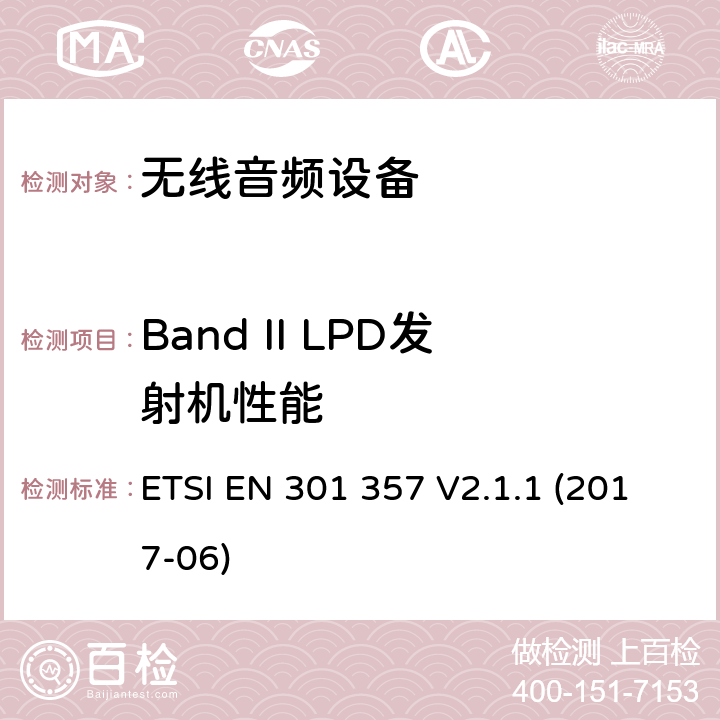 Band II LPD发射机性能 工作在25MHz至2000MHz的无绳音频设备：含2014/53/EU指令第3.2条项下主要要求的EN协调标准 ETSI EN 301 357 V2.1.1 (2017-06) 8.2