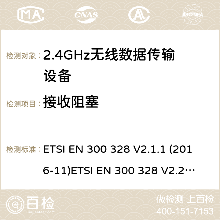 接收阻塞 电磁兼容和无线电频谱事件；宽带传输系统；工作在2.4 GHz ISM频段和使用宽带调制技术的数字传输系统；涵盖RED指令2014/53/EU 第3.2条款下基本要求的协调标准 ETSI EN 300 328 V2.1.1 (2016-11)
ETSI EN 300 328 V2.2.2（2019-07） 4.3.1.12 or 4.3.2.11