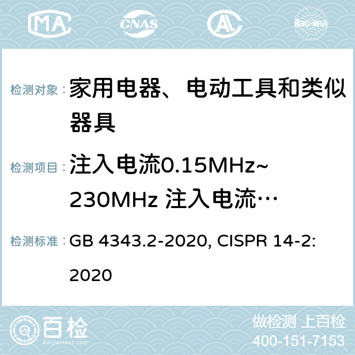 注入电流0.15MHz~230MHz 注入电流0.15MHz~80MHz 电磁兼容 家用电器、电动工具和类似器具的要求 第2部分：抗扰度 GB 4343.2-2020, CISPR 14-2:2020 5.3 表 5、6、7；5.4 表 8、9、10；6