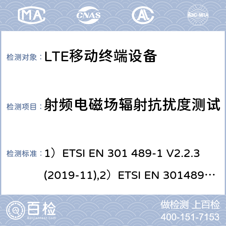 射频电磁场辐射抗扰度测试 1)电磁兼容性和射频频谱问题（ERM）; 射频设备和服务的电磁兼容性（EMC）标准;第1部分:通用技术要求；2)电磁兼容性和射频频谱问题（ERM）; 射频设备和服务的电磁兼容性（EMC）标准;第52部分:IMT-2000 CDMA 直接扩频产品电磁相容检测特殊要求；3)UMTS LTE无线系统要求，移动终端和辅助设备电磁兼容技术要求 1）ETSI EN 301 489-1 V2.2.3 (2019-11),2）ETSI EN 301489-52 V1.1.0 (2016-11), 3）3GPP TS 34.124 V13.0.0 （2016-01） 7