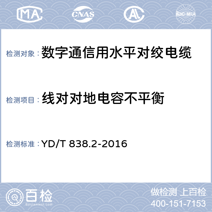 线对对地电容不平衡 数字通信用对绞/星绞对称电缆 第2部分：水平对绞电缆 YD/T 838.2-2016 5.2.6