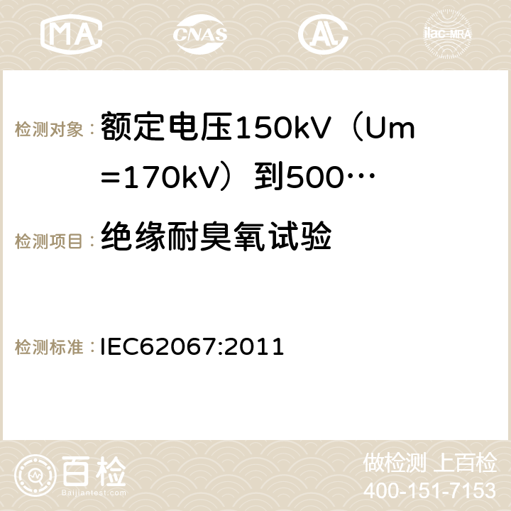 绝缘耐臭氧试验 额定电压150kV（Um=170kV）到500kV（Um=550kV）挤包绝缘电力电缆及其附件试验方法和要求 IEC62067:2011 12.5.9