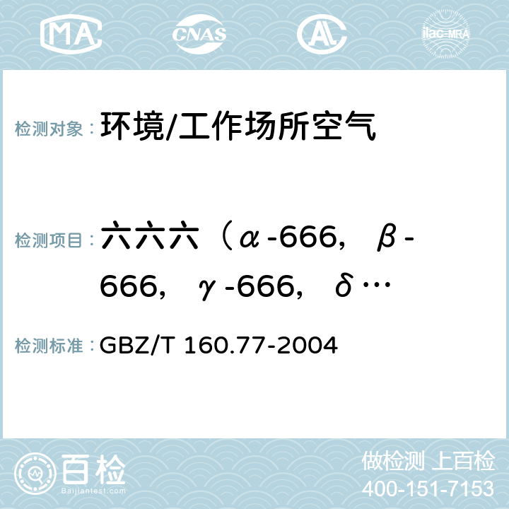 六六六（α-666，β-666，γ-666，δ-666） GBZ/T 160.77-2004 工作场所空气有毒物质测定 有机氯农药