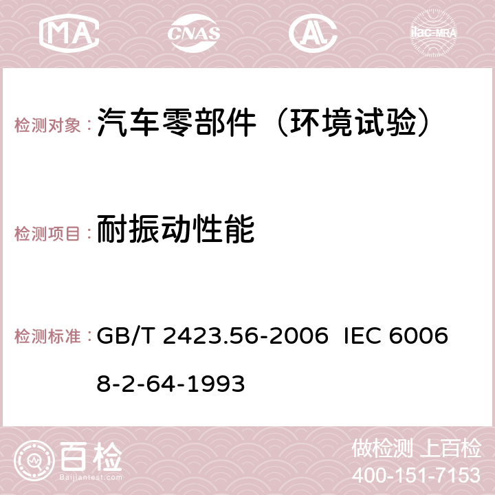 耐振动性能 电工电子产品环境试验第2部分：试验方法试验Fh：宽带随机振动(数字控制)和导则 GB/T 2423.56-2006 IEC 60068-2-64-1993